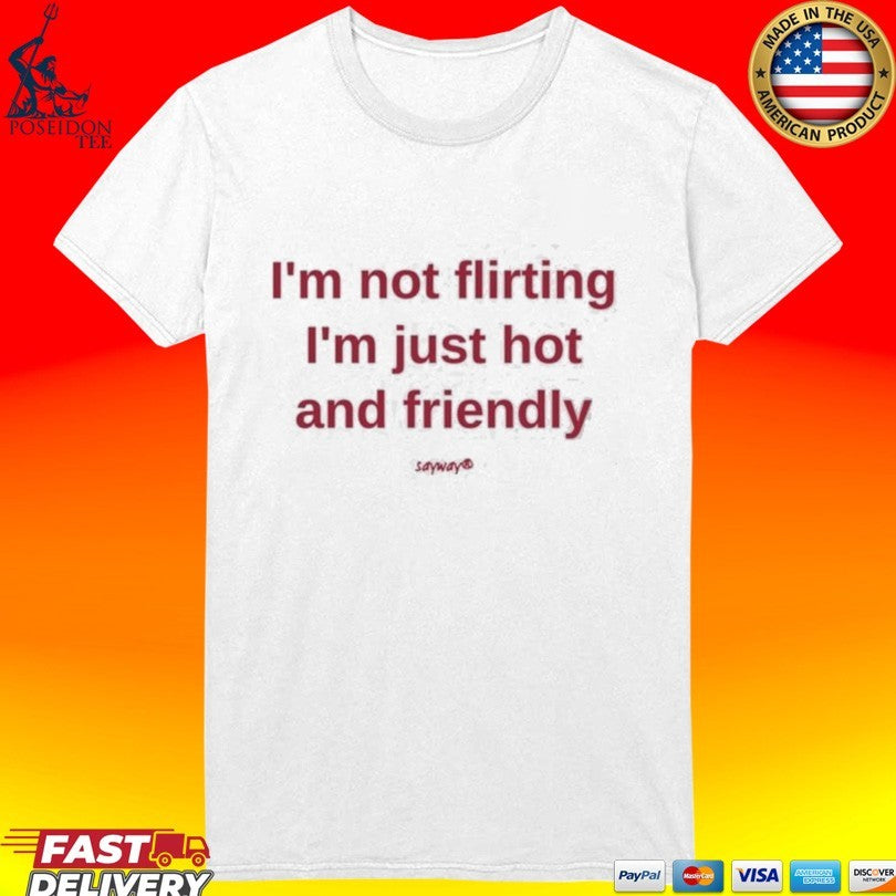 I’m Not Flirting I’m Just Hot And Friendly T-shirt