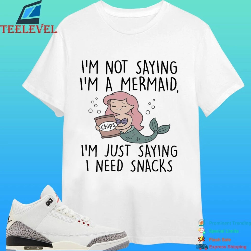 I’m Not Saying I’m A Mermaid I’m Just Saying I Need Snacks Shirt