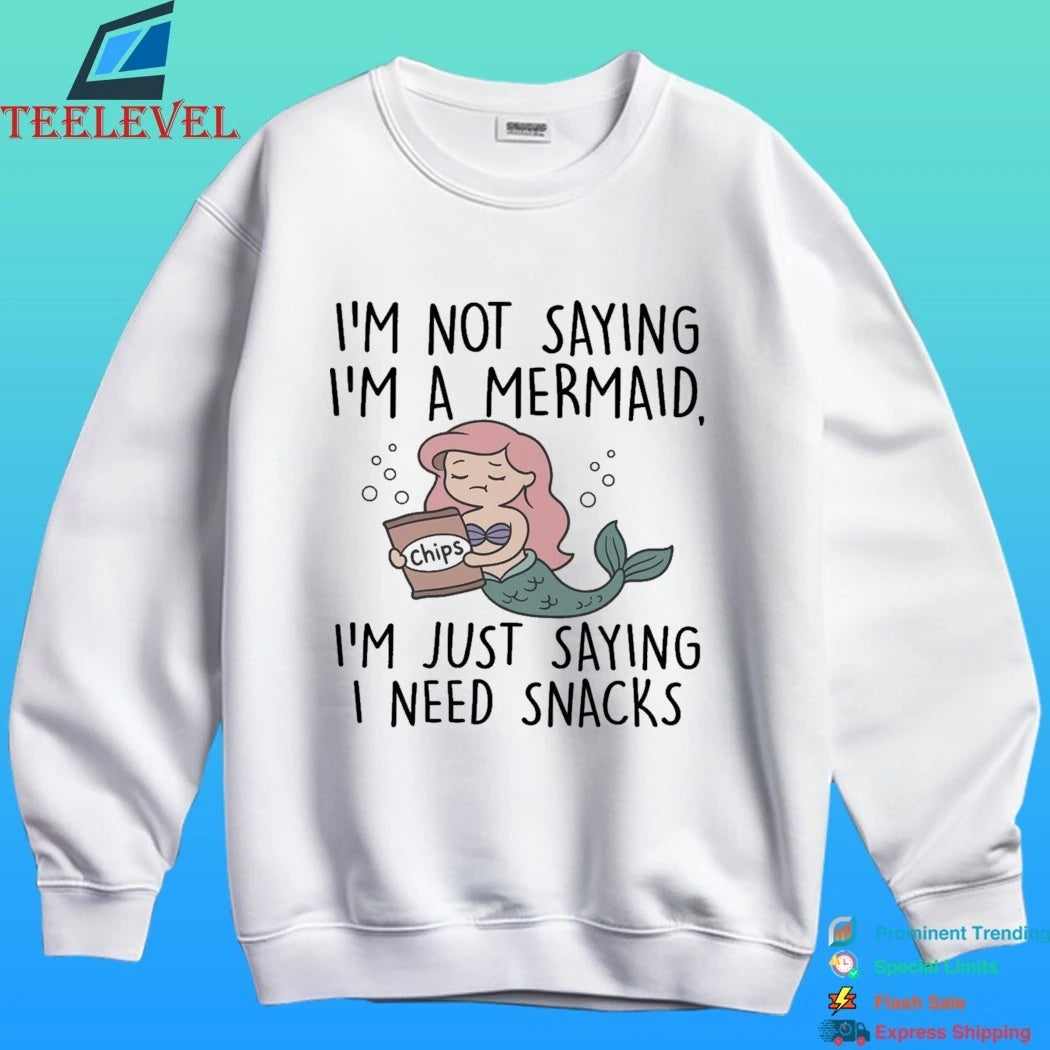 I’m Not Saying I’m A Mermaid I’m Just Saying I Need Snacks Shirt