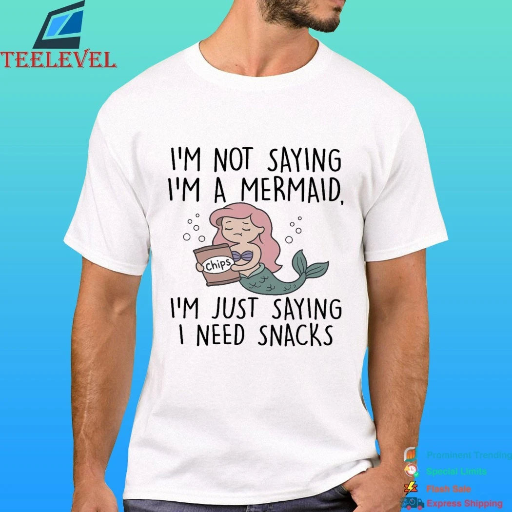 I’m Not Saying I’m A Mermaid I’m Just Saying I Need Snacks Shirt