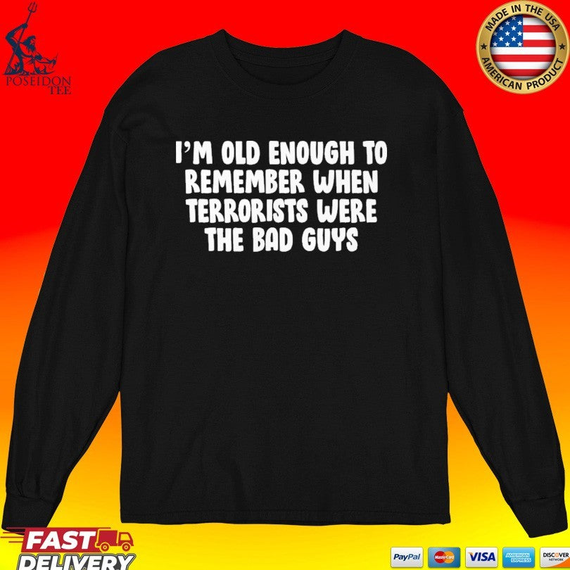 I’m Old Enough To Remember When Terrorists Were The Bad Guys T-shirt
