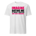 Imagine Dating Me It Won’t Happen But Just Imagine Shirt