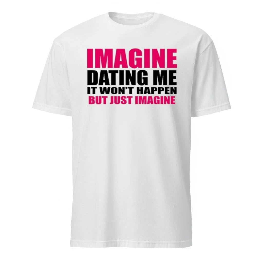 Imagine Dating Me It Won’t Happen But Just Imagine Shirt