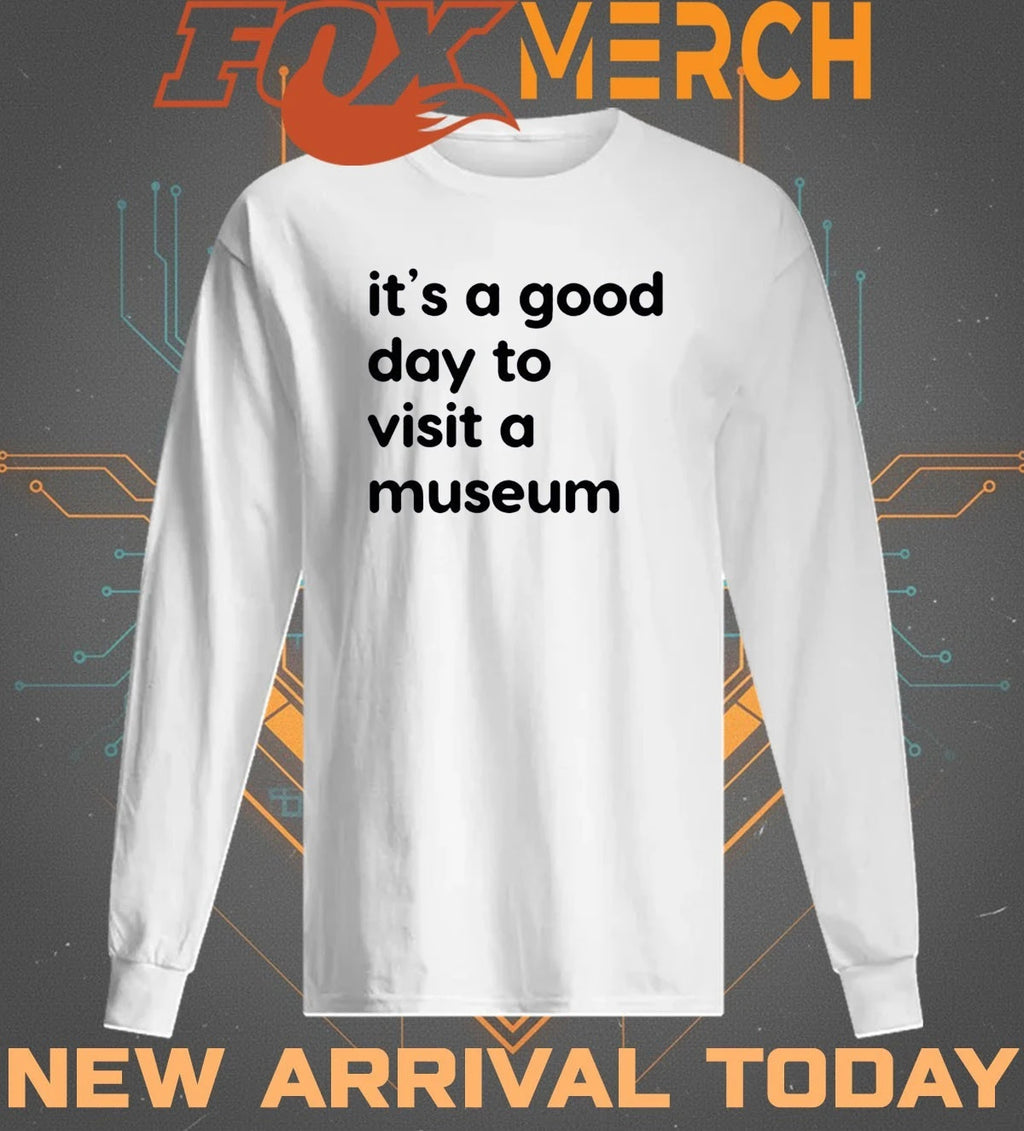 It’s a good day to visit a museum t-shirt