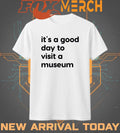 It’s a good day to visit a museum t-shirt