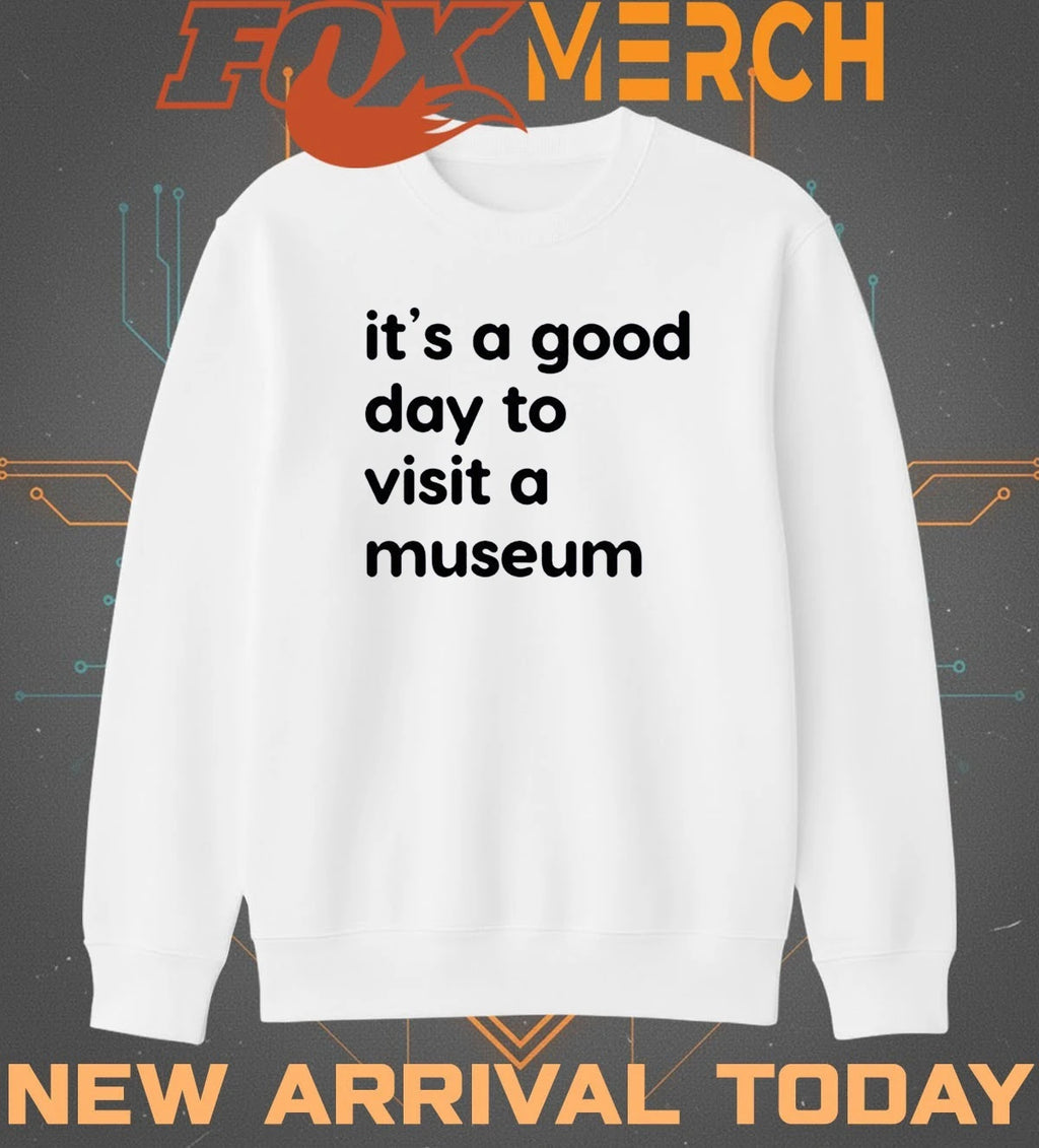 It’s a good day to visit a museum t-shirt
