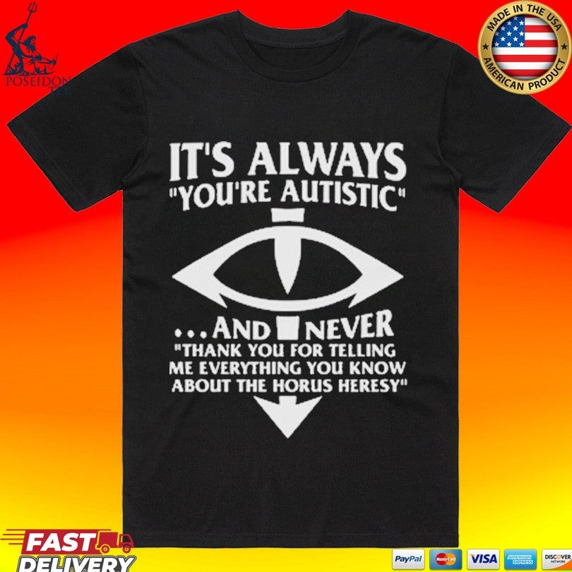 It’s Always You’re Autistic And Never Thank You For Telling Me Everything You Know About The Heresy Shirt