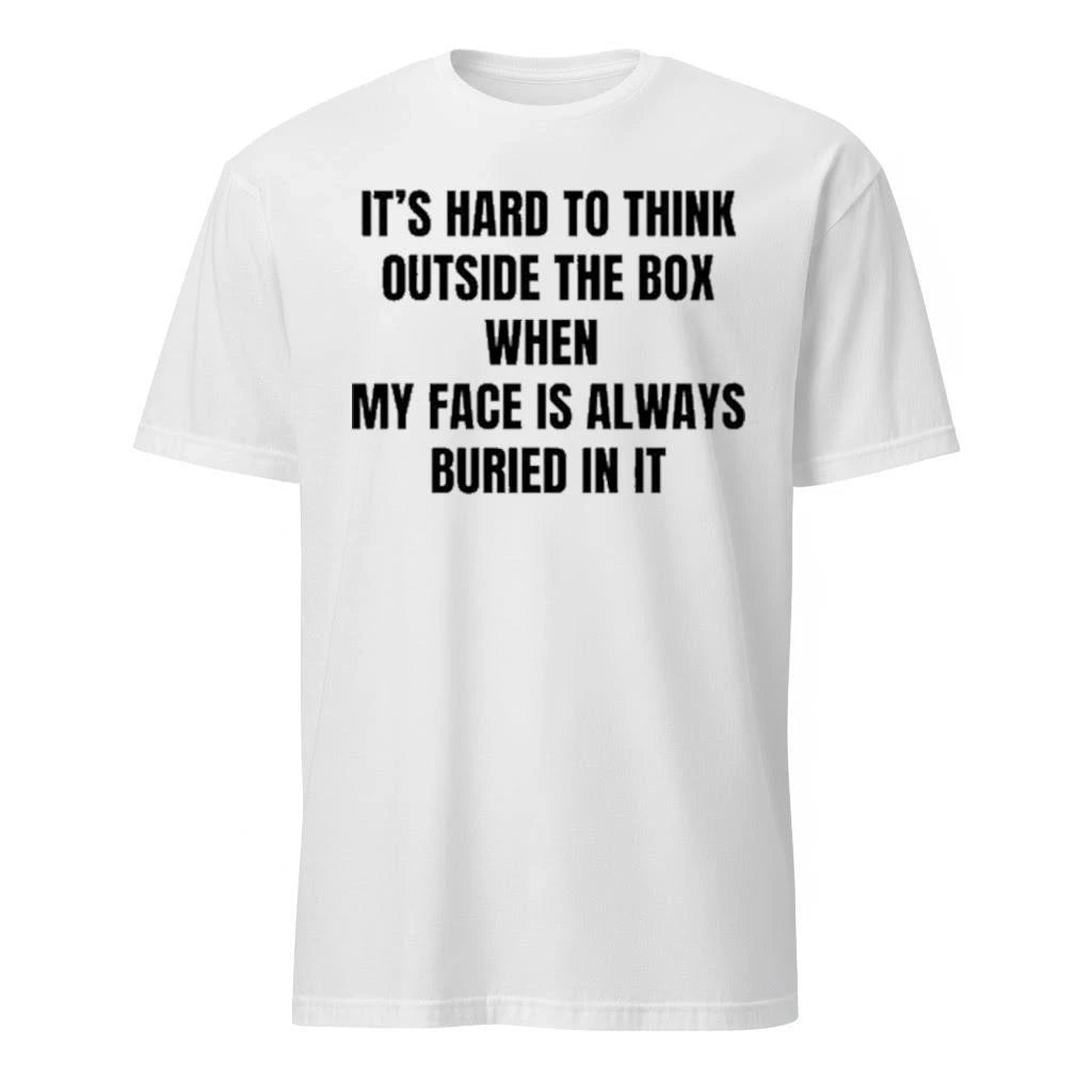 It’s Hard To Think Outside The Box When My Face Is Always Buried In It Shirt