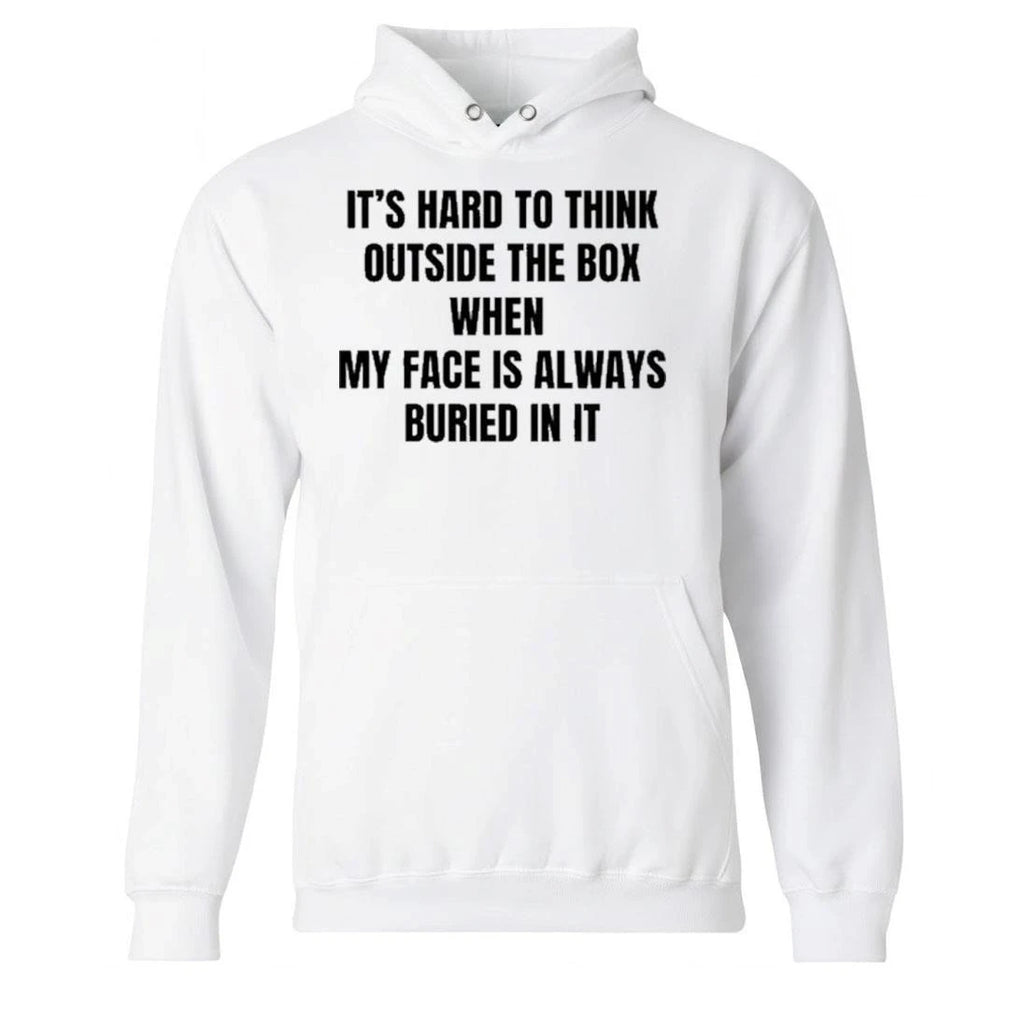 It’s Hard To Think Outside The Box When My Face Is Always Buried In It Shirt