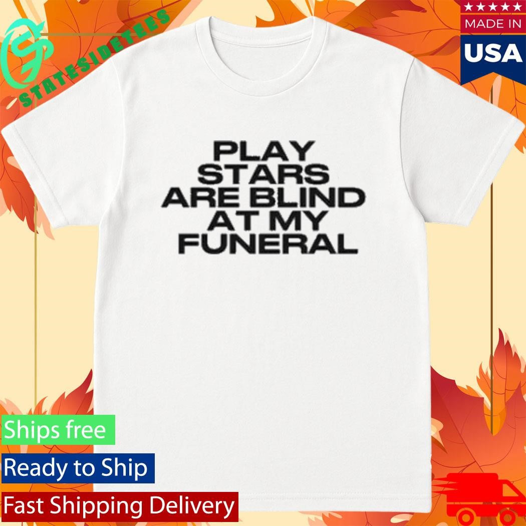 lay Stars Are Blind At My Funeral Shirt