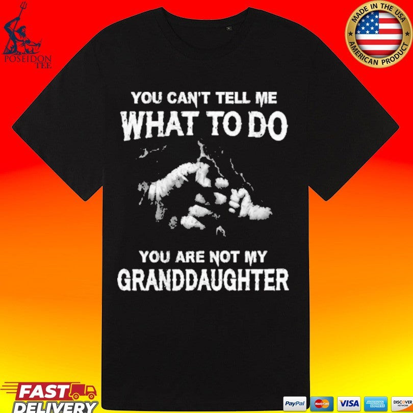 You Can’t Tell Me What To Do You’re Not My Granddaughter T-shirt