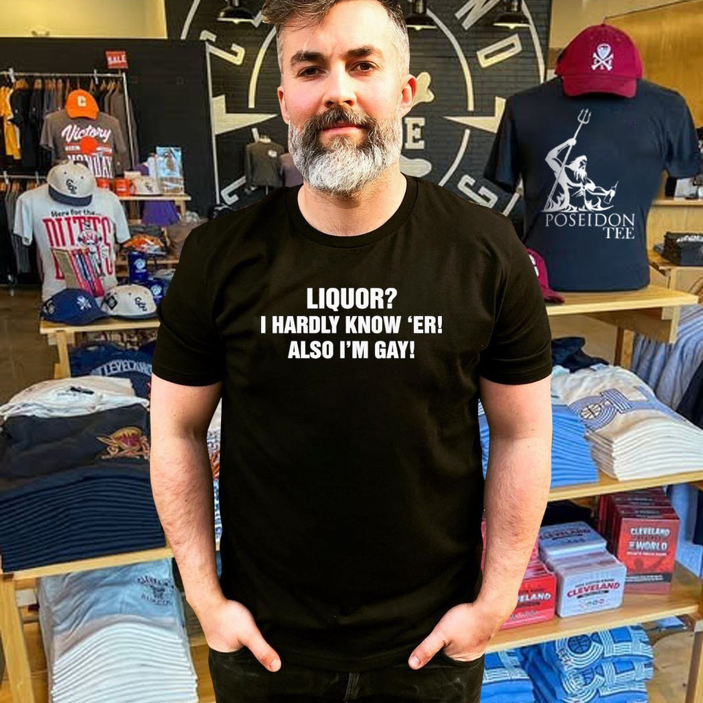 Liquor I Hardly Know ‘er Also I’m Gay T-shirt