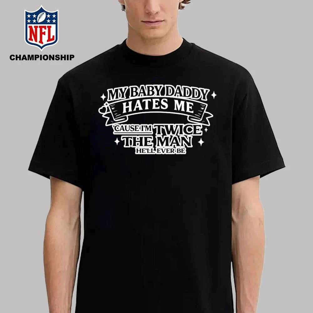 My Baby Daddy Hates Me Cause I’m Twice The Man He’ll Ever Be Shirt