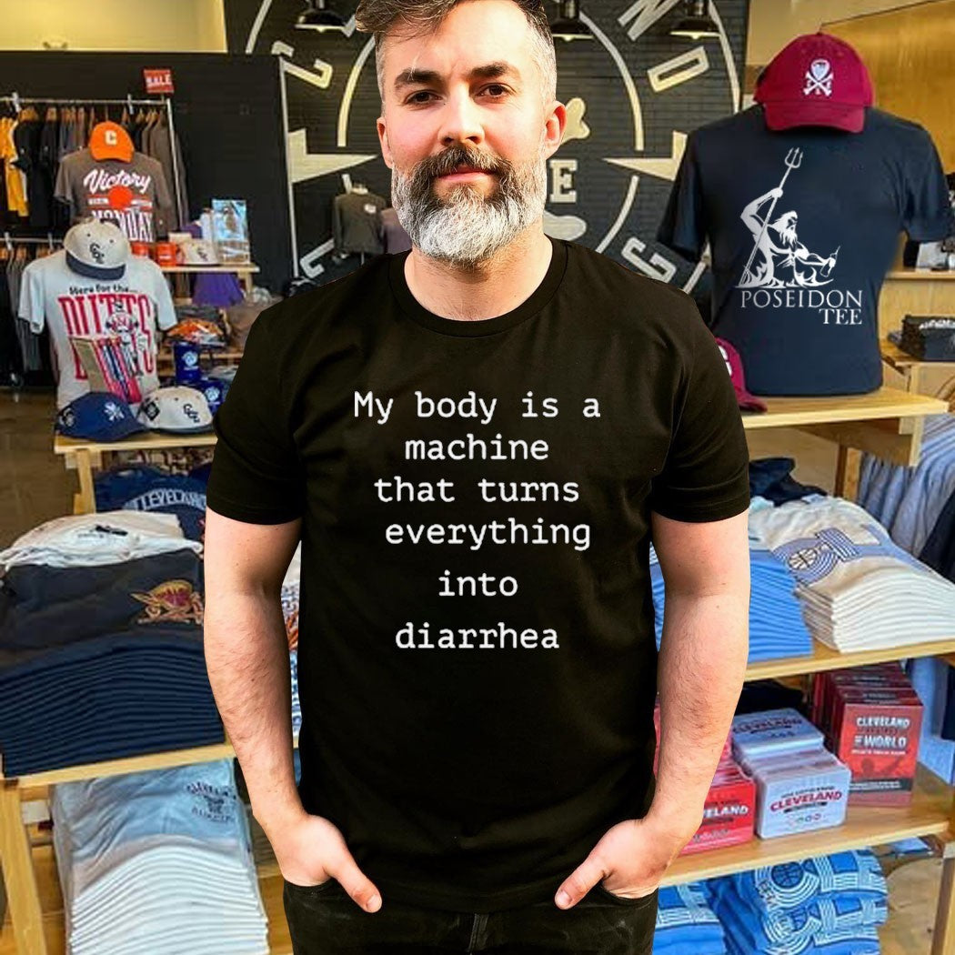 My Body Is A Machine That Turns Everything Into Diarrhea T-shirt