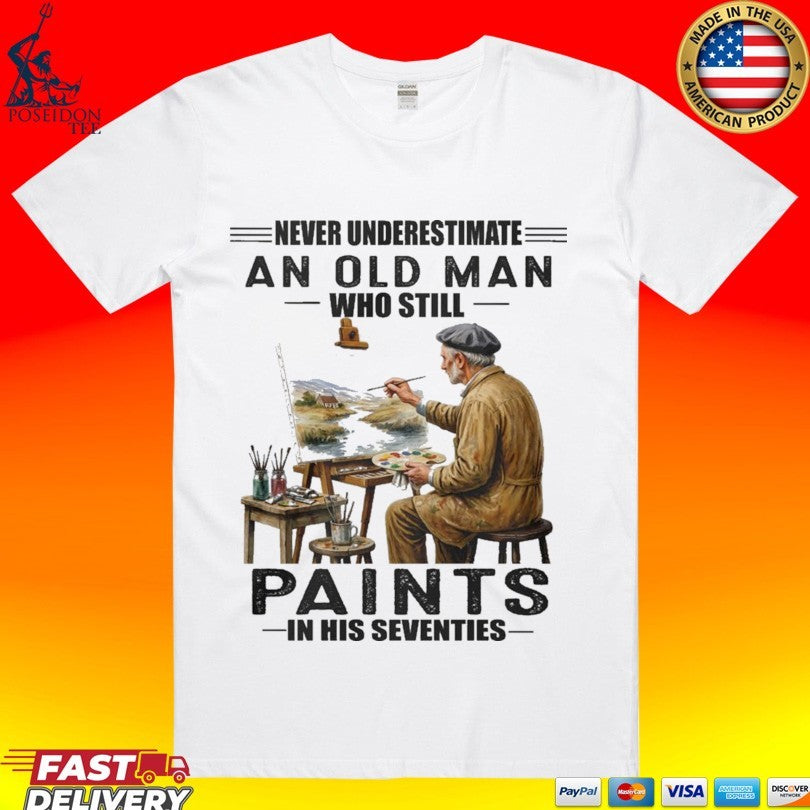 Never Underestimate An Old Man Who Still Paints In His Seventies T-shirt