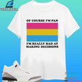 Of Course I’m Pan Pansexual I’m Really Bad At Making Decisions Shirt