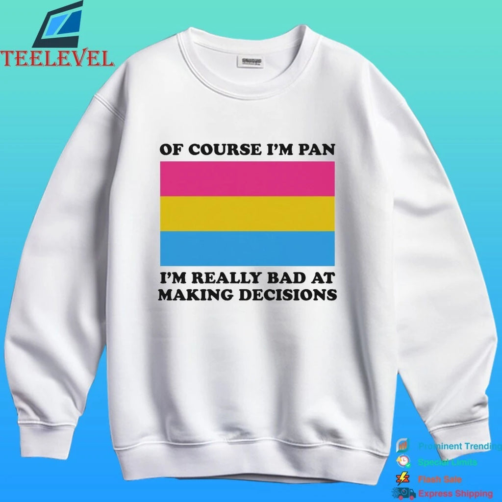 Of Course I’m Pan Pansexual I’m Really Bad At Making Decisions Shirt