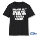Official I Wanna Nut Inside You So Bad But I Have A Vagina t-shirt