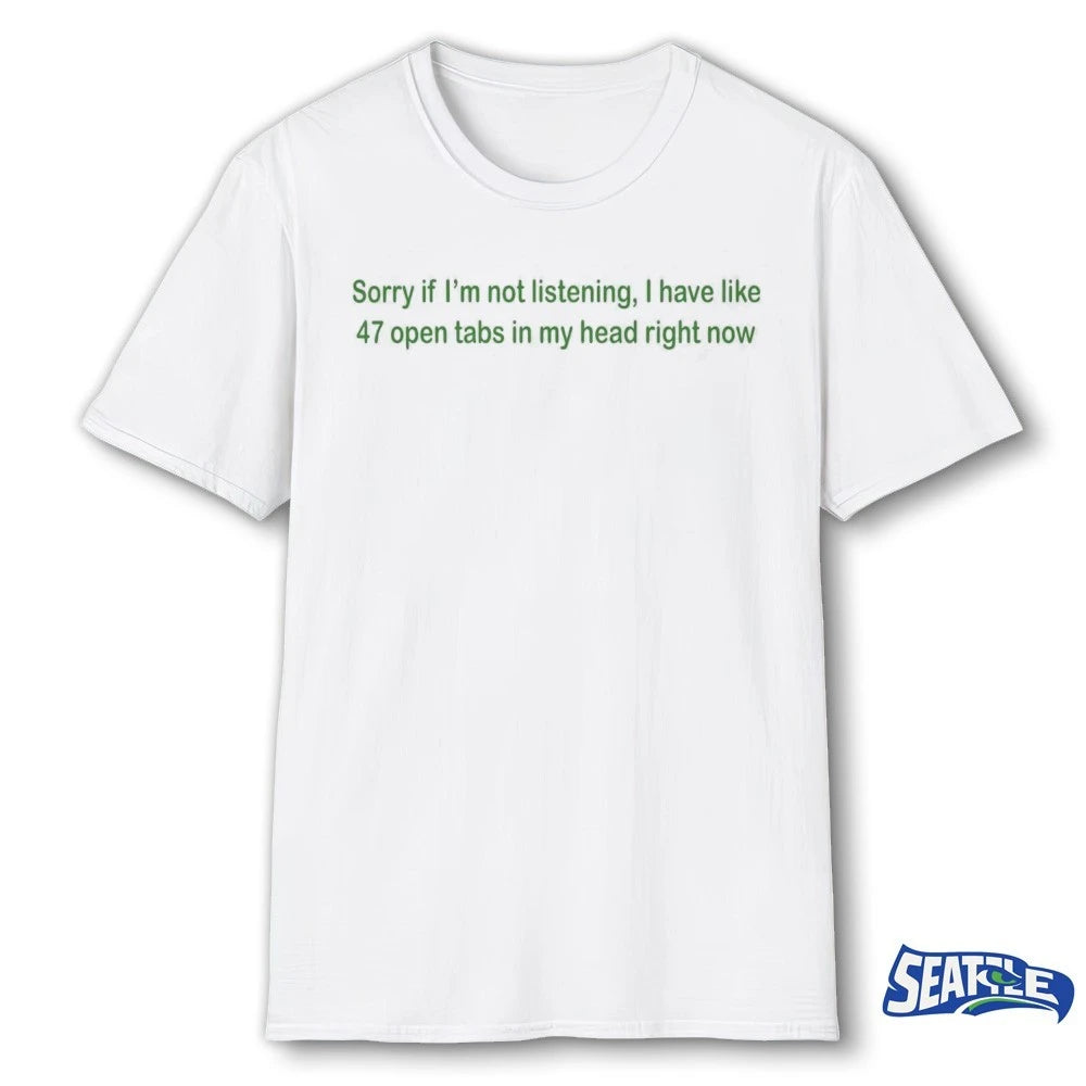 Official Sorry If I’m Not Listening I Have Like 47 Open Tabs In My Head Right Now t-shirt