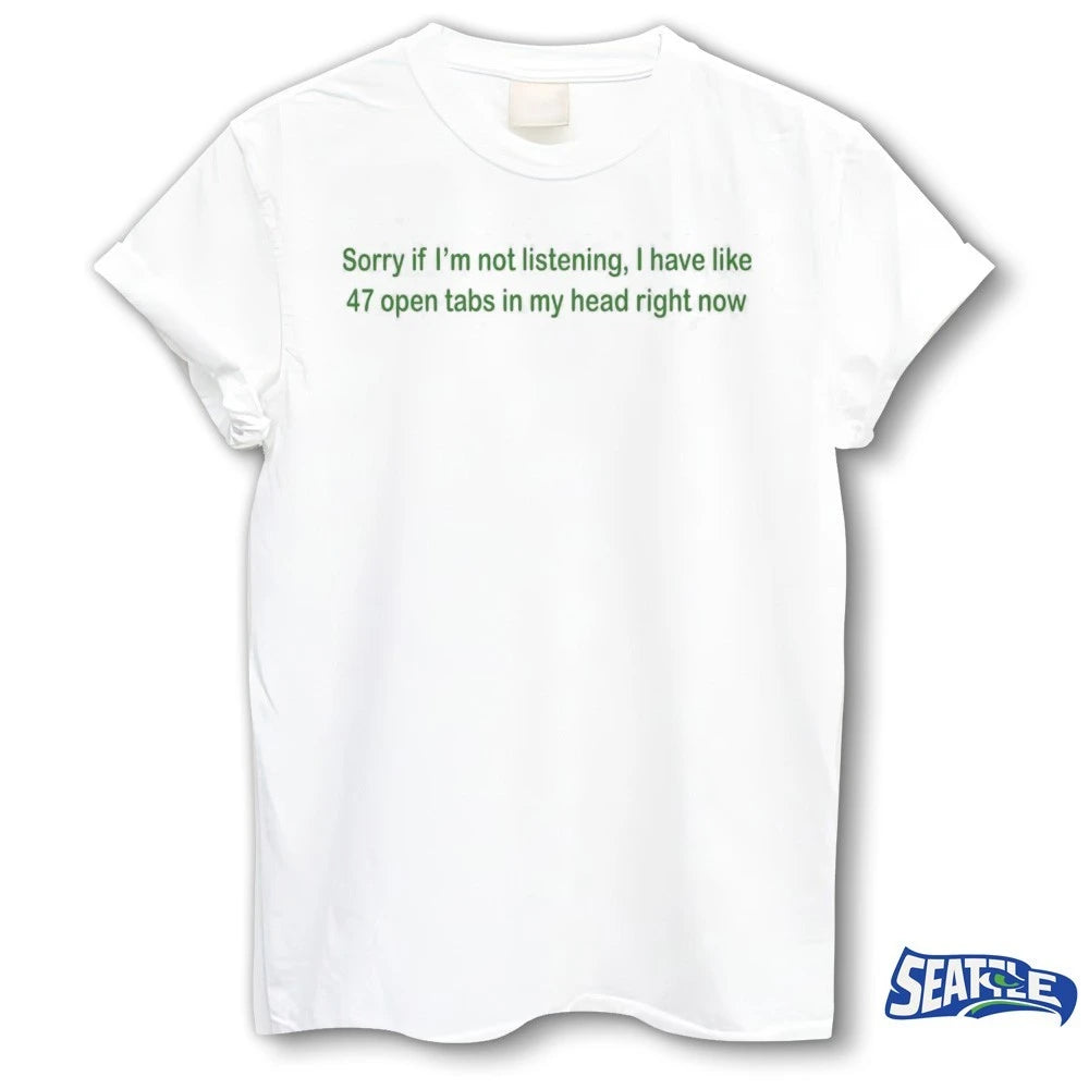 Official Sorry If I’m Not Listening I Have Like 47 Open Tabs In My Head Right Now t-shirt