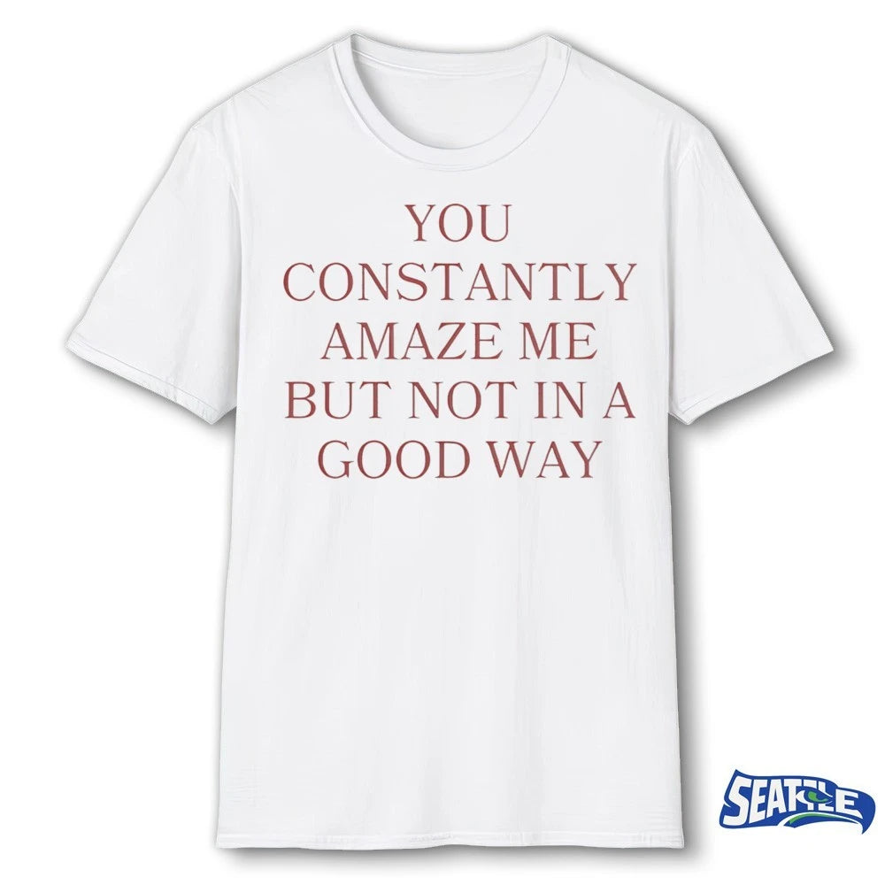 Official You Constantly Amaze Me But Not in A Good Way – Savage Sarcastic Humor Graphic 2026 t-shirt