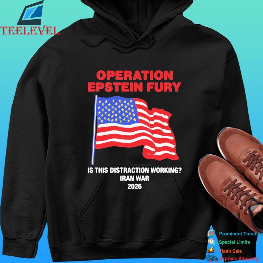 Operation Epstein Fury Is This Distraction Working Iran War 2026 Shirt