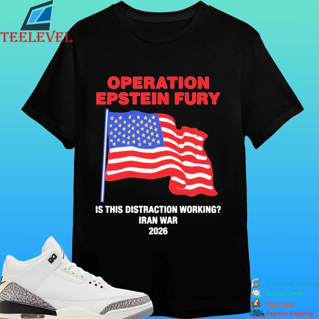 Operation Epstein Fury Is This Distraction Working Iran War 2026 Shirt