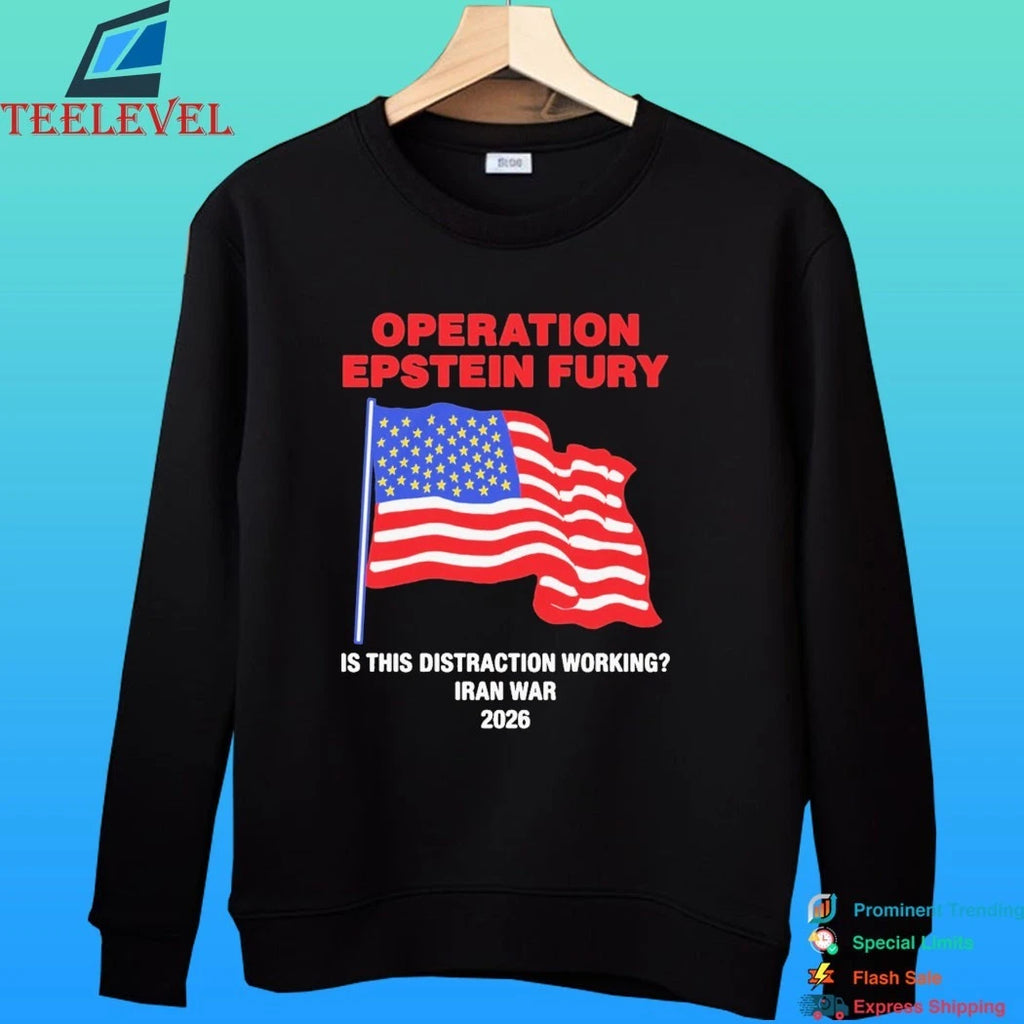 Operation Epstein Fury Is This Distraction Working Iran War 2026 Shirt