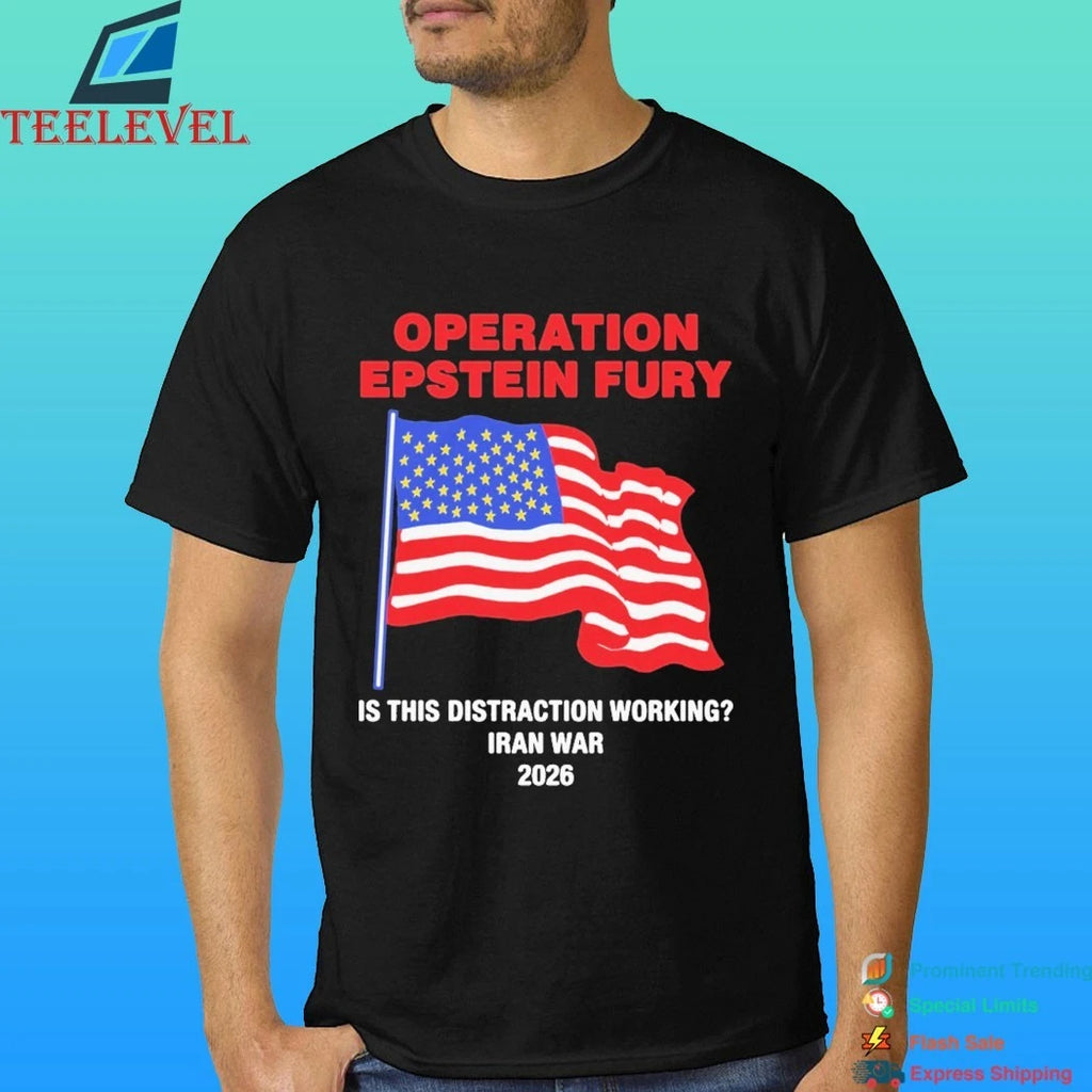 Operation Epstein Fury Is This Distraction Working Iran War 2026 Shirt