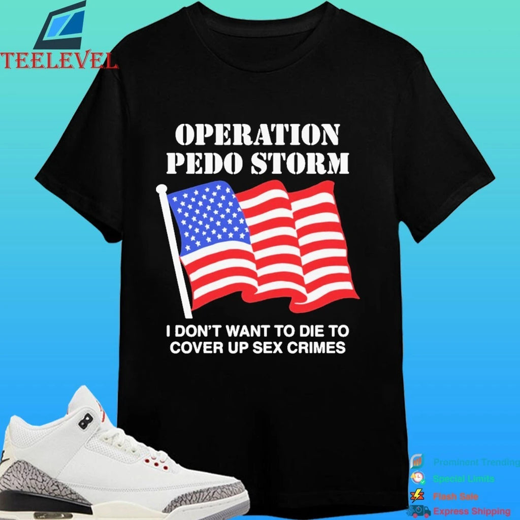 Operation Pedo Storm I Don’t Want To Die To Cover Up Crimes Shirt