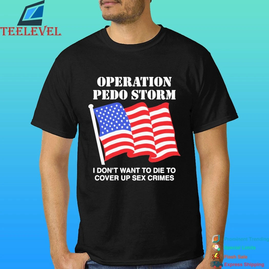 Operation Pedo Storm I Don’t Want To Die To Cover Up Crimes Shirt