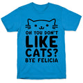 Oh You Don't Like Cats? Bye Felicia T-Shirt