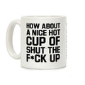 How about a Nice Hot Cup of Shut the F*ck Up Coffee Mug