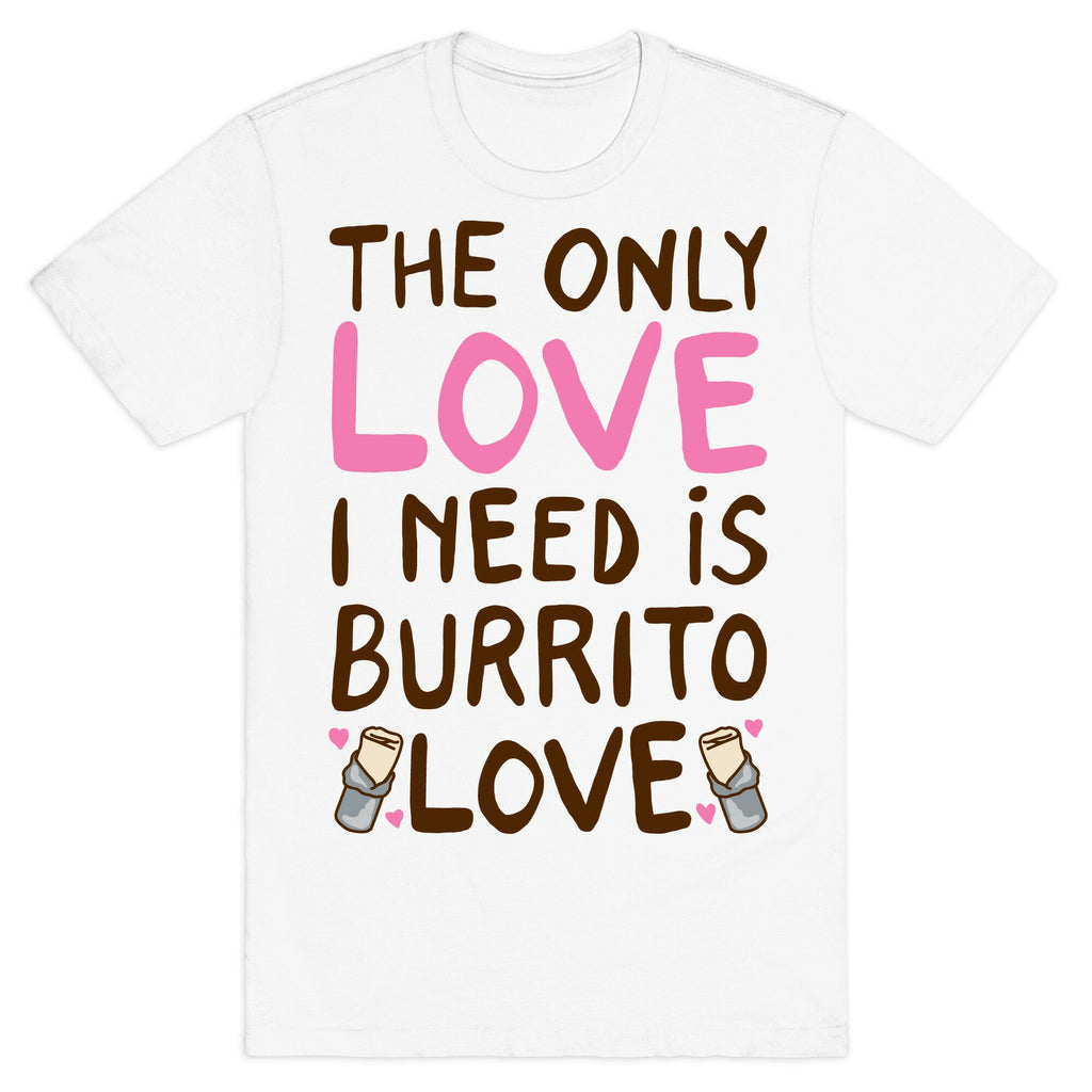 The Only Love I Need Is Burrito Love T-Shirt