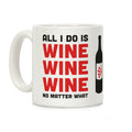 All I Do Is Wine Wine Wine No Matter What Coffee Mug