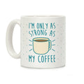 I'm Only As Strong As My Coffee Coffee Mug
