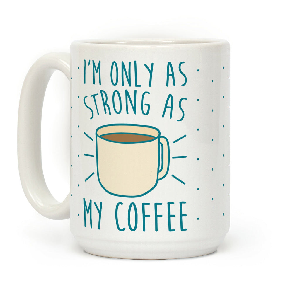 I'm Only As Strong As My Coffee Coffee Mug