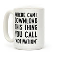 Where Can I Download This Thing You Call "Motivation" Coffee Mug