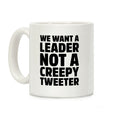 We Want A Leader Not A Creepy Tweeter Coffee Mug