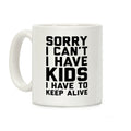 Sorry I Can't I Have Kids I Have To Keep Alive Coffee Mug