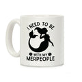 I Need To Be With My Merpeople Coffee Mug