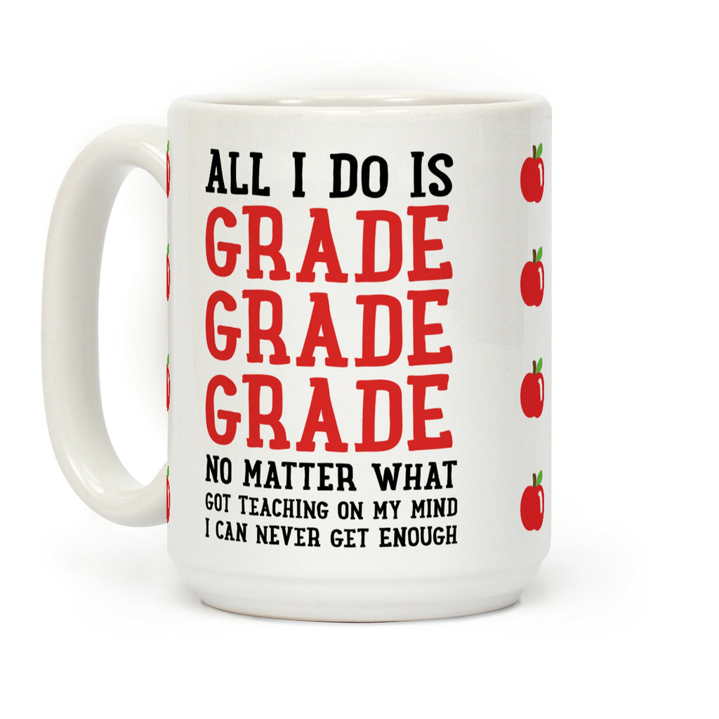All I Do Is Grade Grade Grade No Matter What Coffee Mug