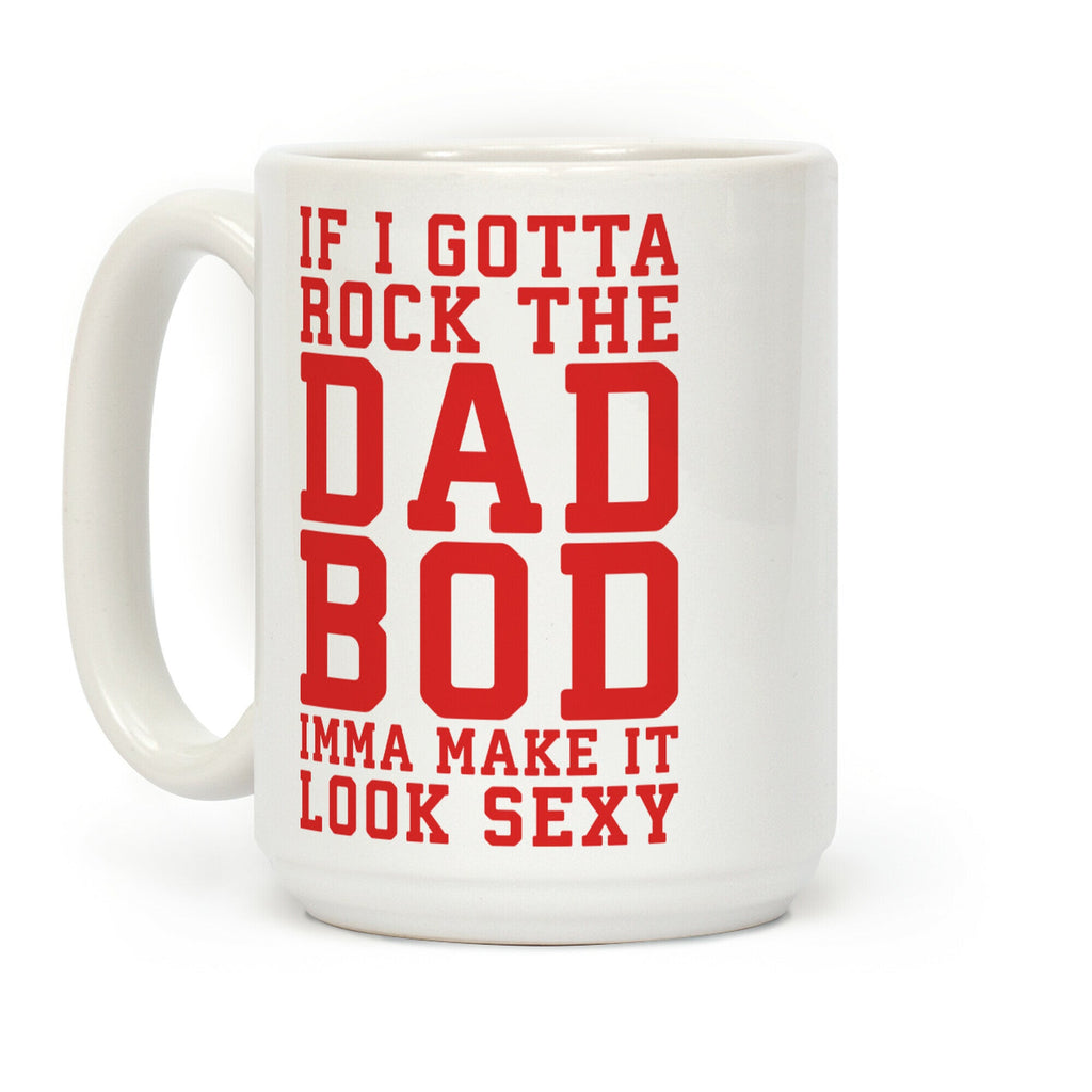If I Gotta Rock The Dad Bod Imma Make It Look Sexy Parody Coffee Mug