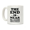 The End Is Near So I Guess I Don't Have To Work Out Anymore Coffee Mug