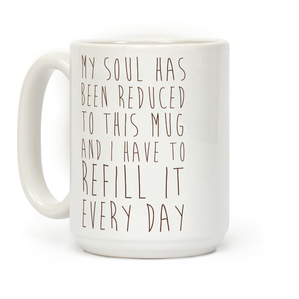 My Soul Has Been Reduced to This Mug and I Have to Refill it Every Day Coffee Mug