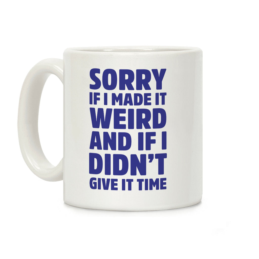 Sorry If I Made It Weird and if I Didn't Give it Time Coffee Mug