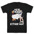 Were Fucked Either Way T-Shirt