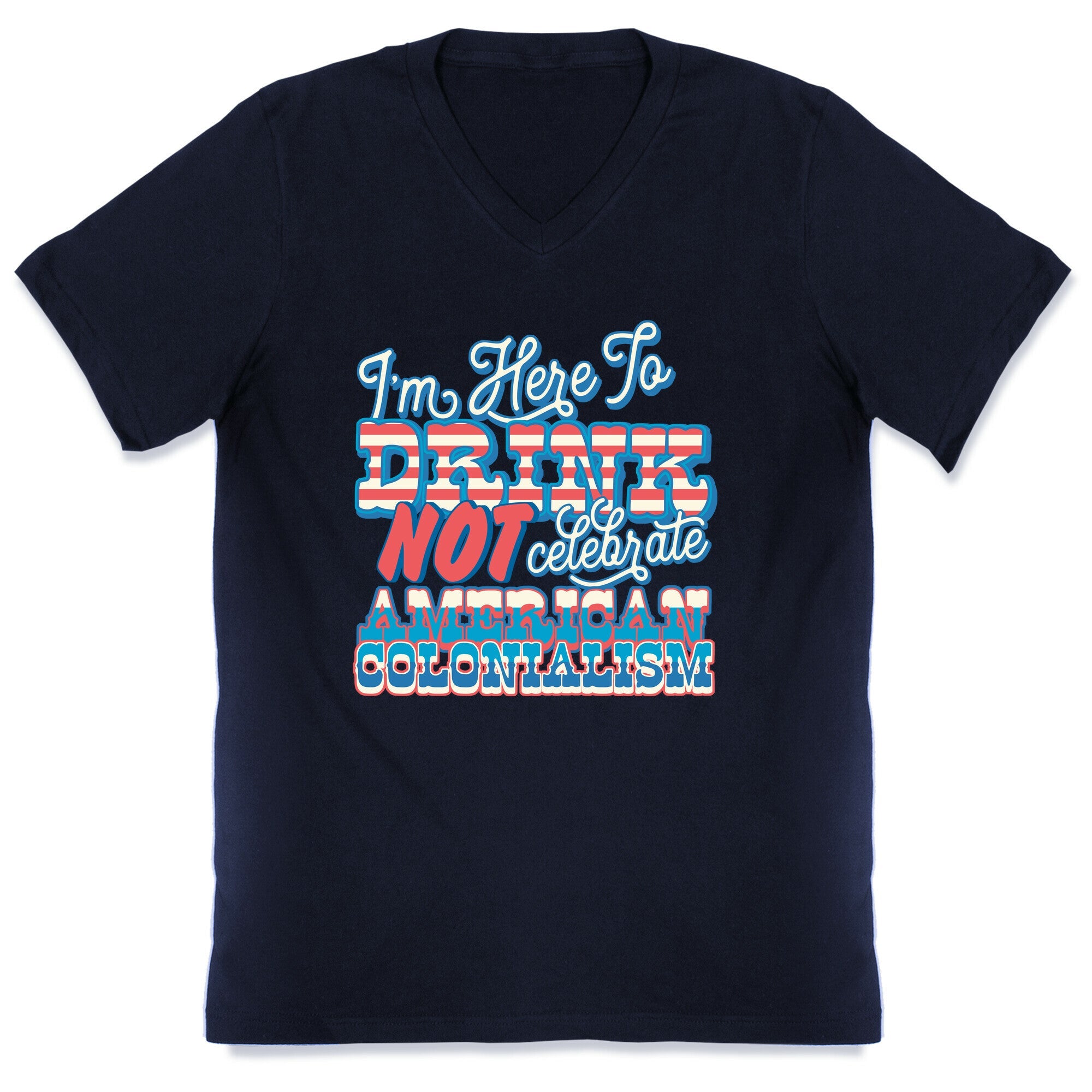 Im Here To Drink Not Celebrate American Colonialism V-Neck