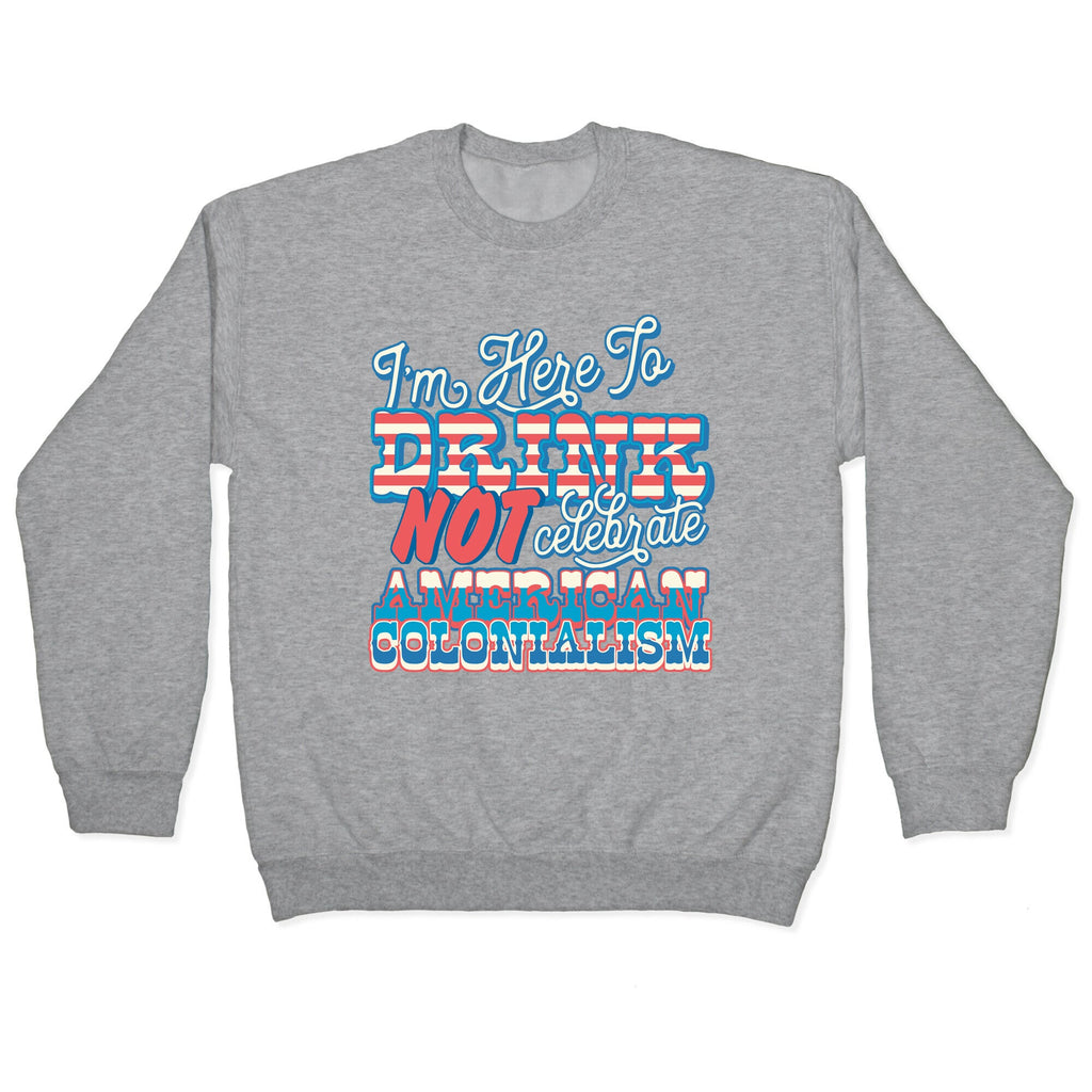 Im Here To Drink Not Celebrate American Colonialism Crewneck Sweatshirt