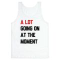 A Lot Going On At The Moment Tank Top